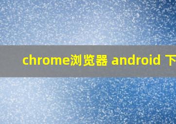 chrome浏览器 android 下载